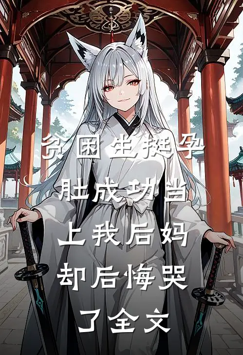 贫困生挺孕肚成功当上我后妈，却后悔哭了全文