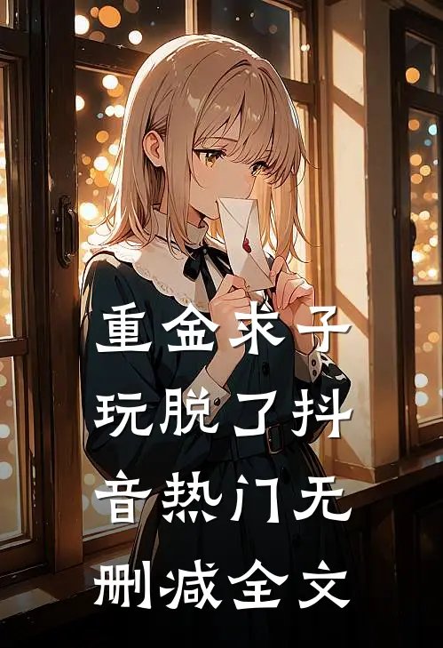 重金求子，玩脱了抖音热门无删减全文