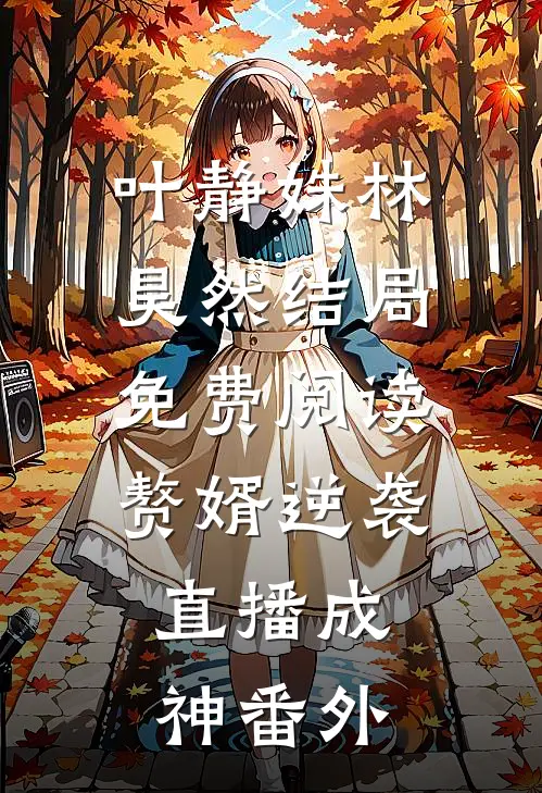 叶静姝林昊然结局免费阅读赘婿逆袭：直播成神番外