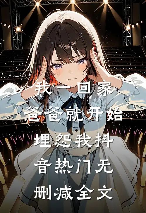 我一回家，爸爸就开始埋怨我抖音热门无删减全文