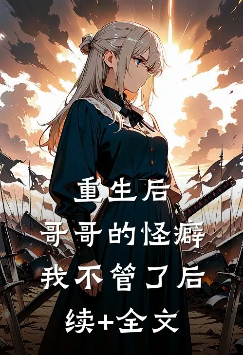 重生后，哥哥的怪癖我不管了后续+全文