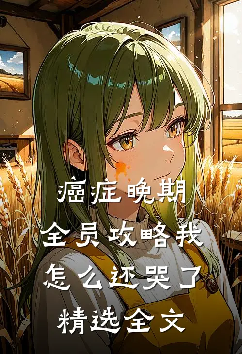 癌症晚期，全员攻略我怎么还哭了精选全文
