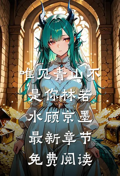 唯见青山不是你林若水顾京墨最新章节免费阅读