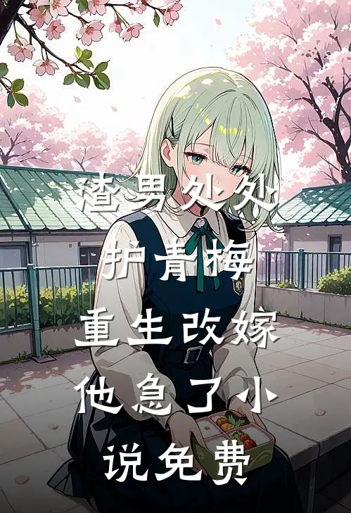 渣男处处护青梅，重生改嫁他急了小说免费