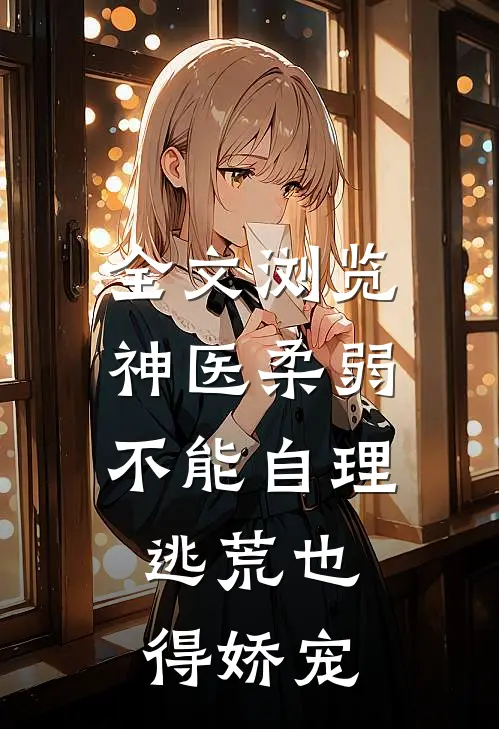 全文浏览神医柔弱不能自理,逃荒也得娇宠