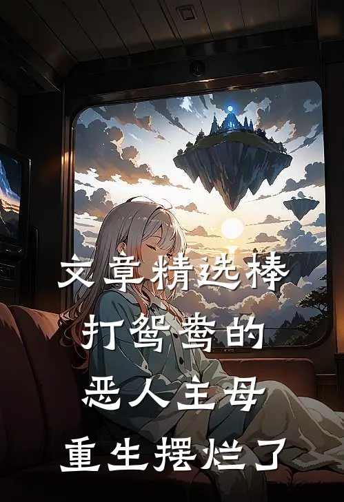 文章精选棒打鸳鸯的恶人主母,重生摆烂了
