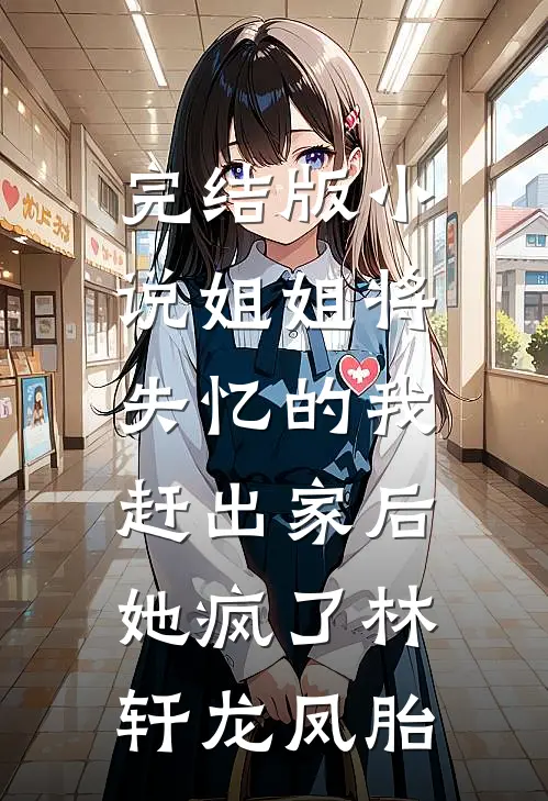完结版小说姐姐将失忆的我赶出家后，她疯了林轩龙凤胎