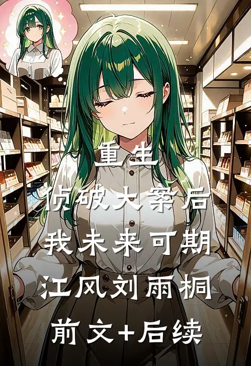 重生：侦破大案后，我未来可期江风刘雨桐前文+后续