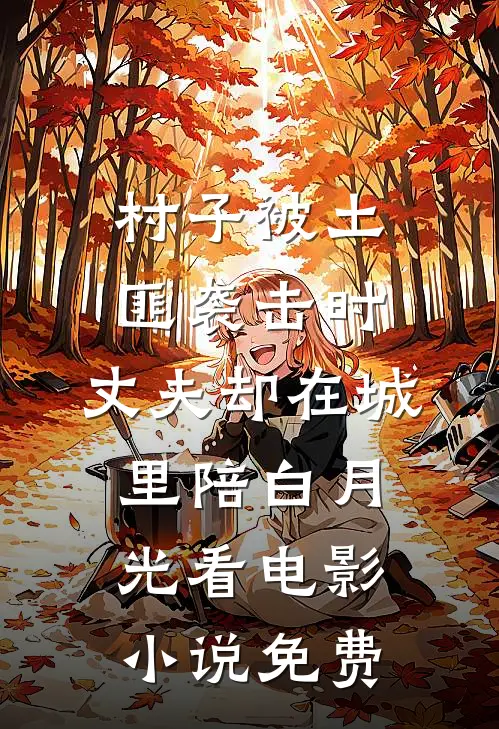 村子被土匪袭击时，丈夫却在城里陪白月光看电影小说免费