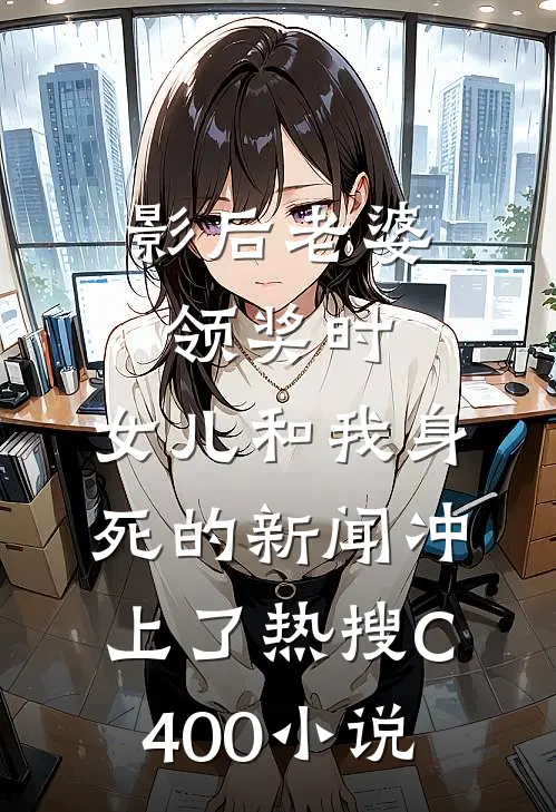 影后老婆领奖时，女儿和我身死的新闻冲上了热搜C400小说