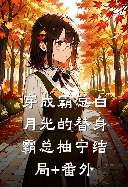 穿成霸总白月光的替身霸总柚宁结局+番外
