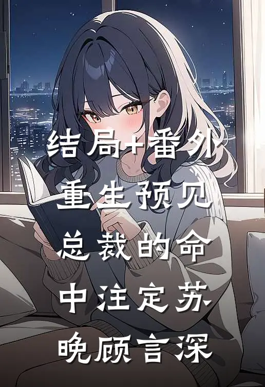 结局+番外重生预见：总裁的命中注定苏晚顾言深