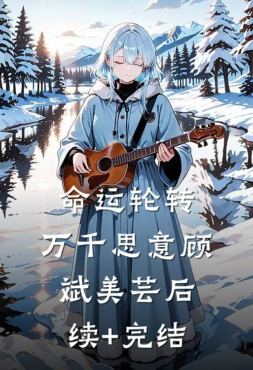 命运轮转，万千思意顾斌美芸后续+完结