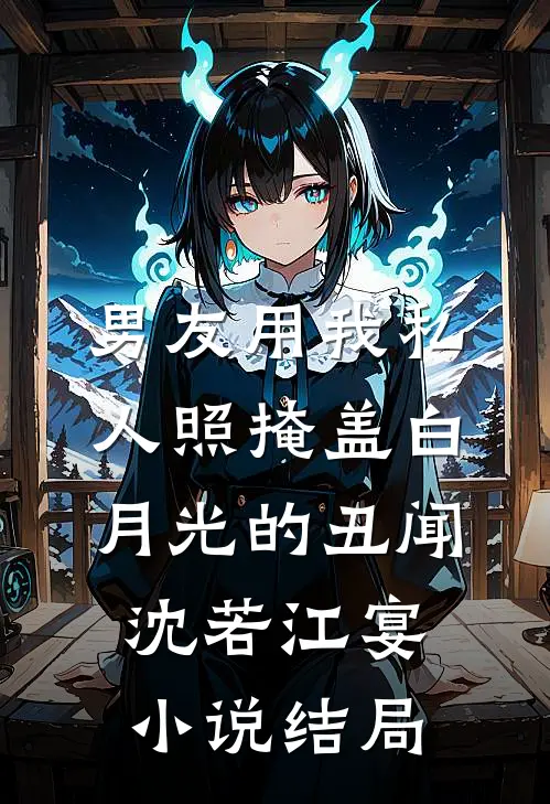 男友用我私人照掩盖白月光的丑闻沈若江宴小说结局