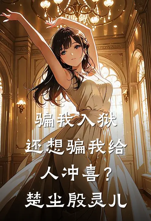 骗我入狱，还想骗我给人冲喜？楚尘殷灵儿