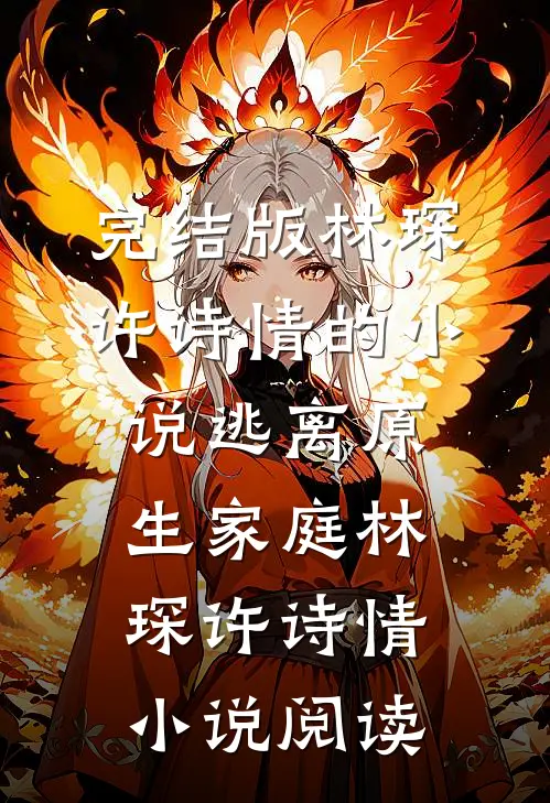 完结版林琛许诗情的小说逃离原生家庭林琛许诗情小说阅读