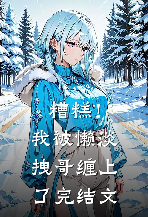糟糕！我被懒淡拽哥缠上了完结文