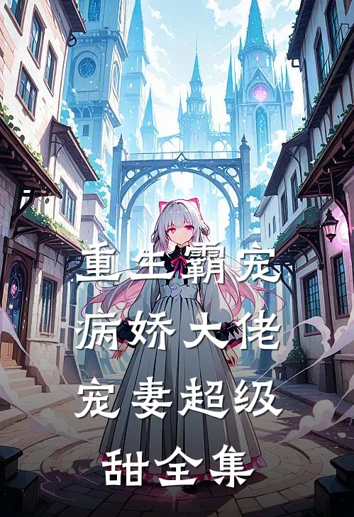 重生霸宠：病娇大佬宠妻超级甜 全集