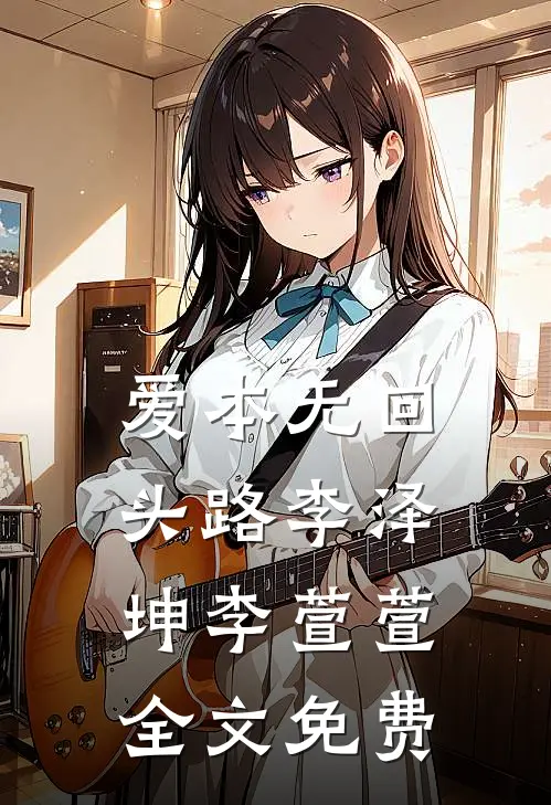 爱本无回头路李泽坤李萱萱全文免费
