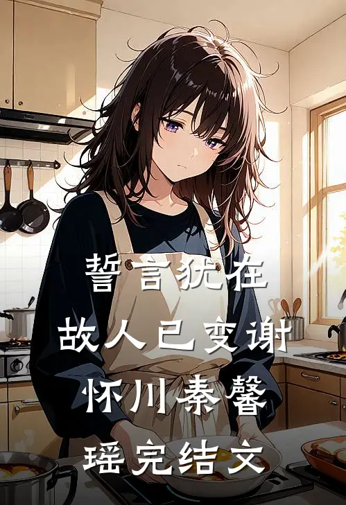 誓言犹在，故人已变谢怀川秦馨瑶完结文