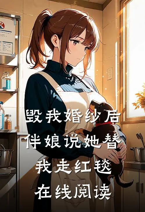 毁我婚纱后，伴娘说她替我走红毯在线阅读