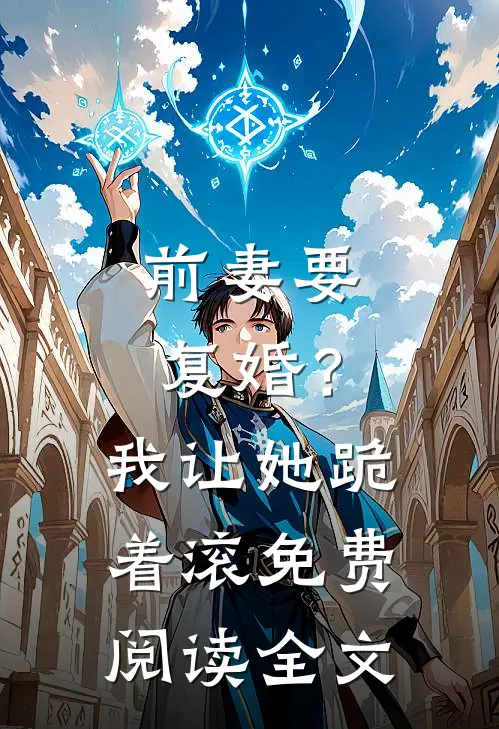 前妻要复婚?我让她跪着滚免费阅读全文