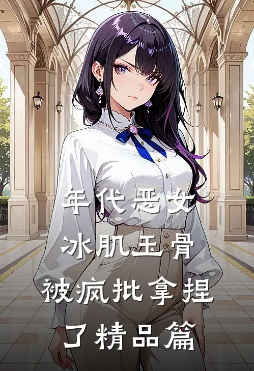年代恶女冰肌玉骨，被疯批拿捏了精品篇