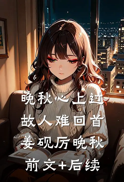 晚秋心上过，故人难回首姜砚厉晚秋前文+后续