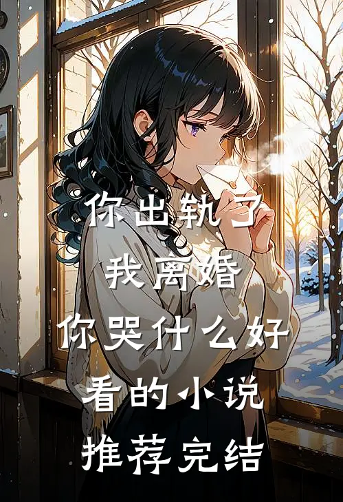 你出轨了，我离婚，你哭什么好看的小说推荐完结