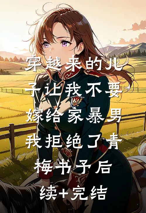 穿越来的儿子让我不要嫁给家暴男，我拒绝了青梅书予后续+完结