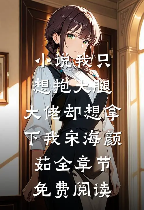 小说我只想抱大腿，大佬却想拿下我宋海颜茹全章节免费阅读