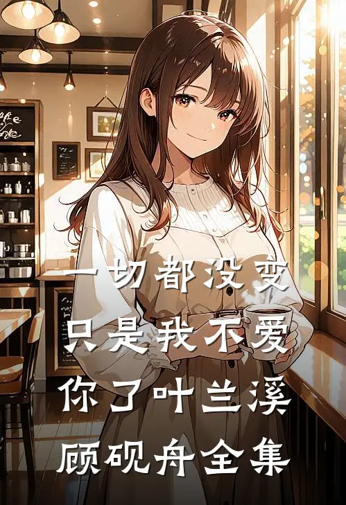 一切都没变，只是我不爱你了叶兰溪顾砚舟 全集