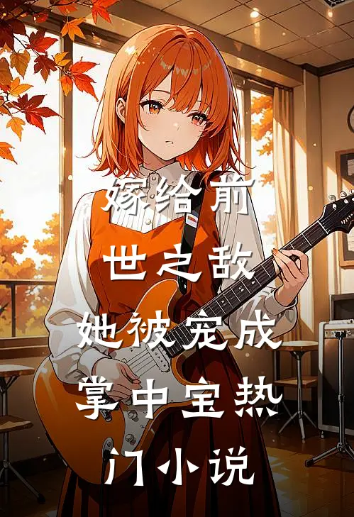 嫁给前世之敌，她被宠成掌中宝热门小说