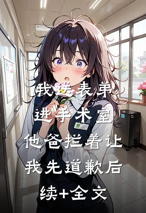 我送表弟进手术室，他爸拦着让我先道歉后续+全文