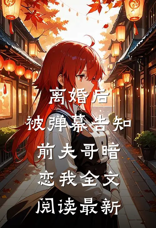 离婚后，被弹幕告知前夫哥暗恋我全文阅读最新