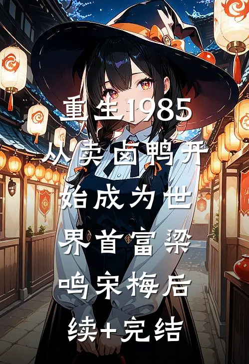 重生1985：从卖卤鸭开始成为世界首富梁鸣宋梅后续+完结