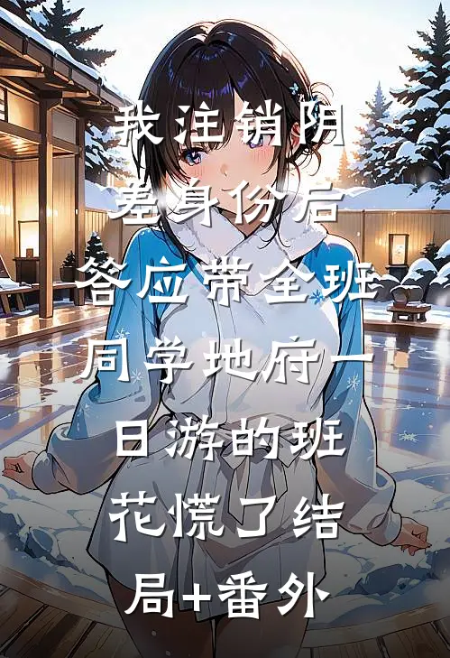 我注销阴差身份后，答应带全班同学地府一日游的班花慌了结局+番外