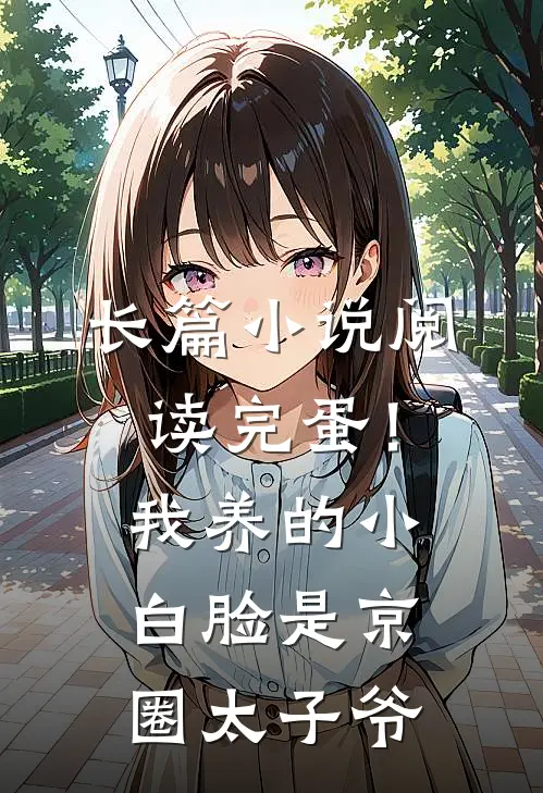 长篇小说阅读完蛋！我养的小白脸是京圈太子爷