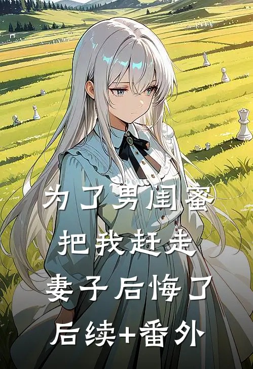 为了男闺蜜把我赶走，妻子后悔了后续+番外