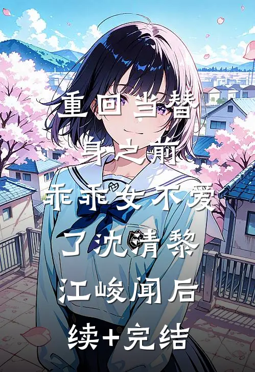 重回当替身之前，乖乖女不爱了沈清黎江峻闻后续+完结