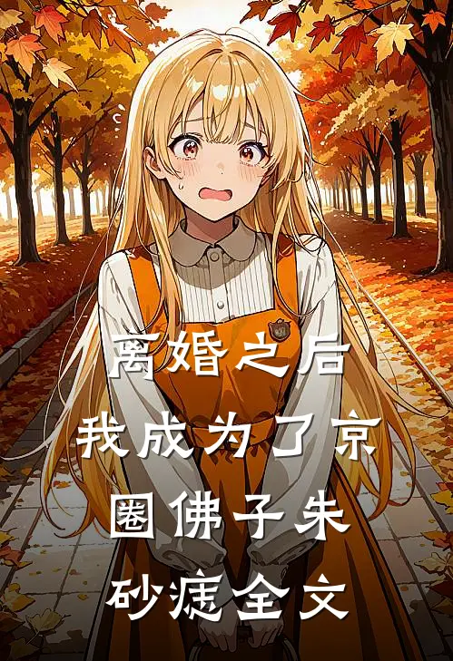 离婚之后，我成为了京圈佛子朱砂痣全文