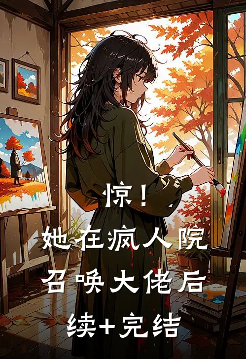 惊！她在疯人院召唤大佬后续+完结