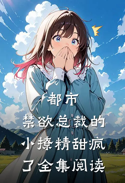 都市：禁欲总裁的小撩精甜疯了全集阅读