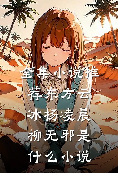 全集小说推荐东方云冰杨凌晨柳无邪是什么小说