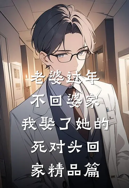 老婆过年不回婆家，我娶了她的死对头回家精品篇