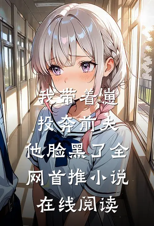 我带着崽投奔前夫,他脸黑了全网首推小说在线阅读