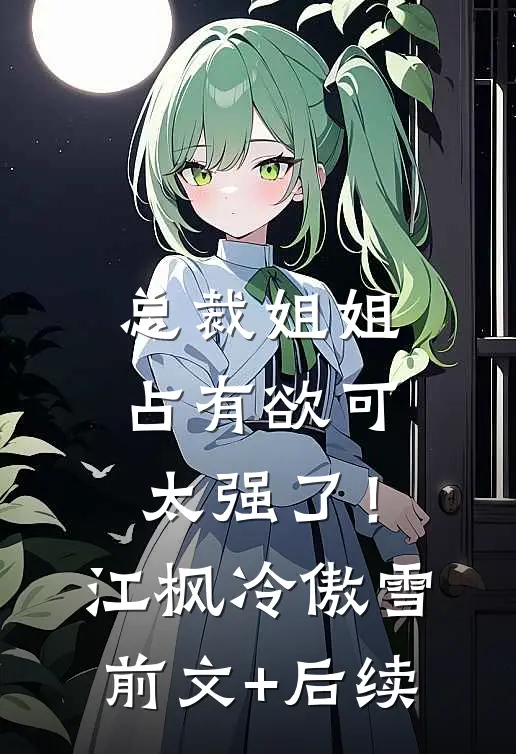 总裁姐姐占有欲可太强了！江枫冷傲雪前文+后续
