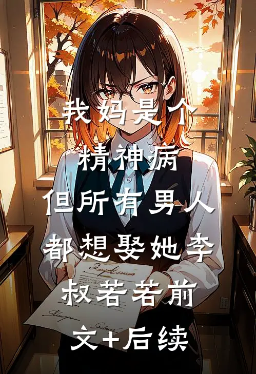 我妈是个精神病，但所有男人都想娶她李叔若若前文+后续