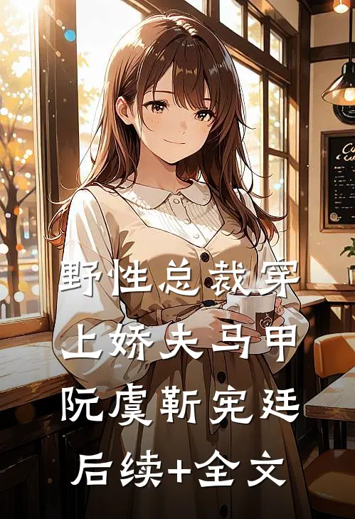 野性总裁穿上娇夫马甲阮虞靳宪廷后续+全文