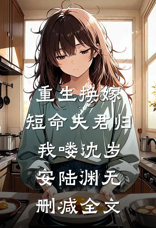 重生换嫁：短命夫君归我喽沈岁安陆渊无删减全文